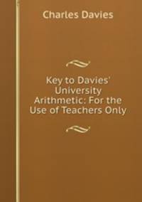 Key to Davies` University Arithmetic: For the Use of Teachers Only