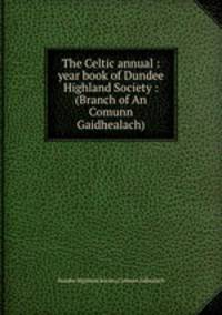 The Celtic annual : year book of Dundee Highland Society : (Branch of An Comunn Gaidhealach)