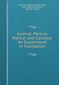 Juvenal, Persius, Martial and Catullus: An Experiment in Translation