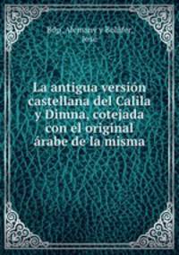 La antigua version castellana del Calila y Dimna, cotejada con el original arabe de la misma