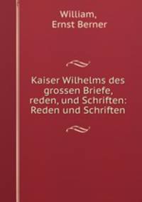 Kaiser Wilhelms des grossen Briefe, reden, und Schriften: Reden und Schriften