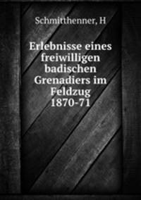 Erlebnisse eines freiwilligen badischen Grenadiers im Feldzug 1870-71