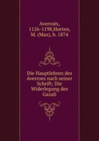 Die Hauptlehren des Averroes nach seiner Schrift; Die Widerlegung des Gazali