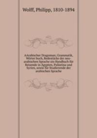 AArabischer Dragoman; Grammatik, Worter buch, Redestucke der neu-arabischen Sprache sin Handbuch fur Reisende in Agypten, Palastina und Syrien, sowie fur Studierende der arabischen Sprache