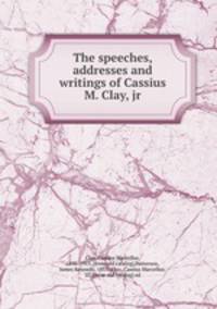 The speeches, addresses and writings of Cassius M. Clay, jr