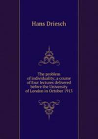The problem of individuality; a course of four lectures delivered before the University of London in October 1913