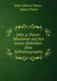 John g. Paton: Missionar auf den neuen Hebriden: Eine Selbstbiographie