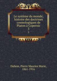 Le systme du monde; histoire des doctrines cosmologiques de Platon Copernic. 3
