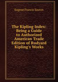 The Kipling Index: Being a Guide to Authorized American Trade Edition of Rudyard Kipling