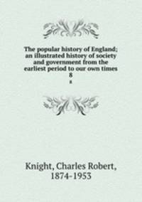 The popular history of England; an illustrated history of society and government from the earliest period to our own times. 8