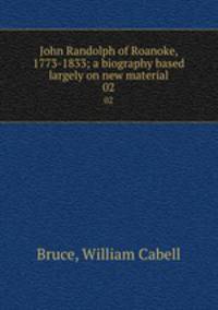 John Randolph of Roanoke, 1773-1833; a biography based largely on new material. 02