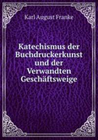 Katechismus der Buchdruckerkunst und der Verwandten Geschaftsweige