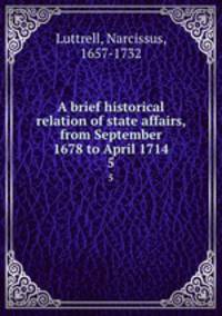 A brief historical relation of state affairs, from September 1678 to April 1714. 5