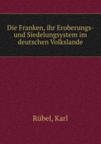 Die Franken, ihr Eroberungs- und Siedelungsystem im deutschen Volkslande
