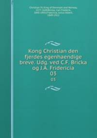Kong Christian den fjerdes egenhaendige breve. Udg. ved C.F. Bricka og J.A. Fridericia. 03