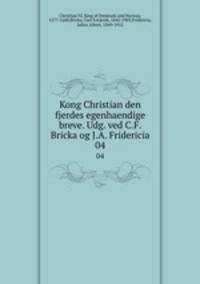 Kong Christian den fjerdes egenhaendige breve. Udg. ved C.F. Bricka og J.A. Fridericia. 04