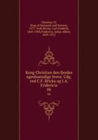 Kong Christian den fjerdes egenhaendige breve. Udg. ved C.F. Bricka og J.A. Fridericia. 06