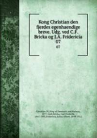 Kong Christian den fjerdes egenhaendige breve. Udg. ved C.F. Bricka og J.A. Fridericia. 07