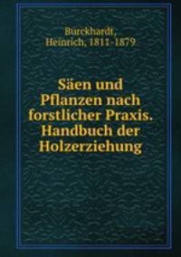 Saen und Pflanzen nach forstlicher Praxis. Handbuch der Holzerziehung