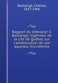 Rapport du Chevalier C. Baillairge, ingenieur de la cite de Quebec sur l