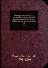 Portugal pittoresco; ou, Descripo histrica d`este reino por Fernando Denis. Publicada por uma sociedade. 03
