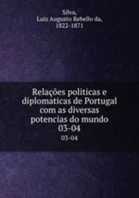 Relaes politicas e diplomaticas de Portugal com as diversas potencias do mundo. 03-04