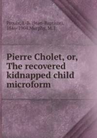 Pierre Cholet, or, The recovered kidnapped child microform