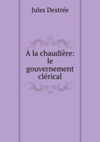 A la chaudiere: le gouvernement clerical