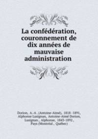 La confederation, couronnement de dix annees de mauvaise administration .