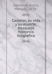 Castelar, su vida y su muerte; bosquejo historico biografico