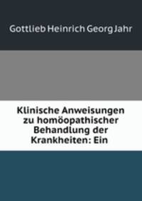 Klinische Anweisungen zu homoopathischer Behandlung der Krankheiten: Ein .