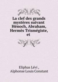 La clef des grands mysteres suivant Henoch, Abraham, Hermes Trismegiste, et .