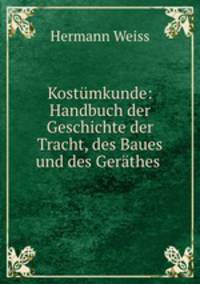 Kostumkunde: Handbuch der Geschichte der Tracht, des Baues und des Gerathes .