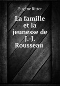 La famille et la jeunesse de J.-J. Rousseau .