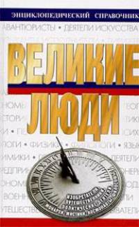 Великие люди: Энциклопедический справочник.