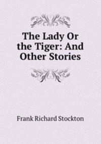 The Lady Or the Tiger: And Other Stories