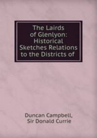 The Lairds of Glenlyon: Historical Sketches Relations to the Districts of .