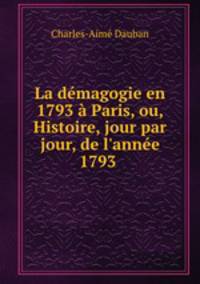 La demagogie en 1793 a Paris, ou, Histoire, jour par jour, de l