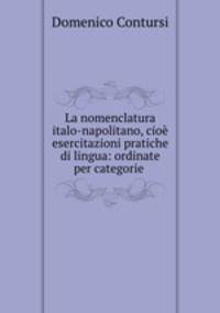 La nomenclatura italo-napolitano, cioe esercitazioni pratiche di lingua: ordinate per categorie .