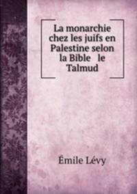La monarchie chez les juifs en Palestine selon la Bible & le Talmud