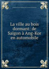 La ville au bois dormant: de Saigon a Ang-Kor en automobile