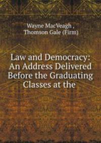 Law and Democracy: An Address Delivered Before the Graduating Classes at the .