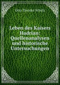 Leben des Kaisers Hadrian: Quellenanalysen und historische Untersuchungen