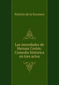 Las mocedades de Hernan Cortes: Comedia historica en tres actos