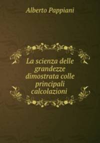 La scienza delle grandezze dimostrata colle principali calcolazioni .