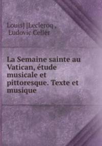 La Semaine sainte au Vatican, etude musicale et pittoresque. Texte et musique.