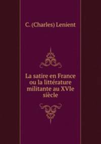 La satire en France ou la litterature militante au XVIe siecle