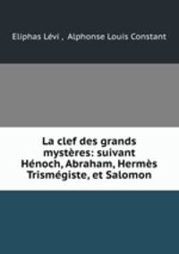 La clef des grands mysteres: suivant Henoch, Abraham, Hermes Trismegiste, et Salomon