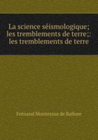 La science seismologique; les tremblements de terre;: les tremblements de terre