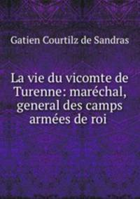La vie du vicomte de Turenne: marechal, general des camps & armees de roi .